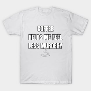 Coffee Helps Me Feel Less Murdery Sarcastic Vibes Tee! T-Shirt